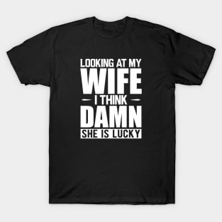 Husband - Looking at my wife dam she is lucky w T-Shirt